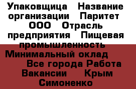 Упаковщица › Название организации ­ Паритет, ООО › Отрасль предприятия ­ Пищевая промышленность › Минимальный оклад ­ 25 000 - Все города Работа » Вакансии   . Крым,Симоненко